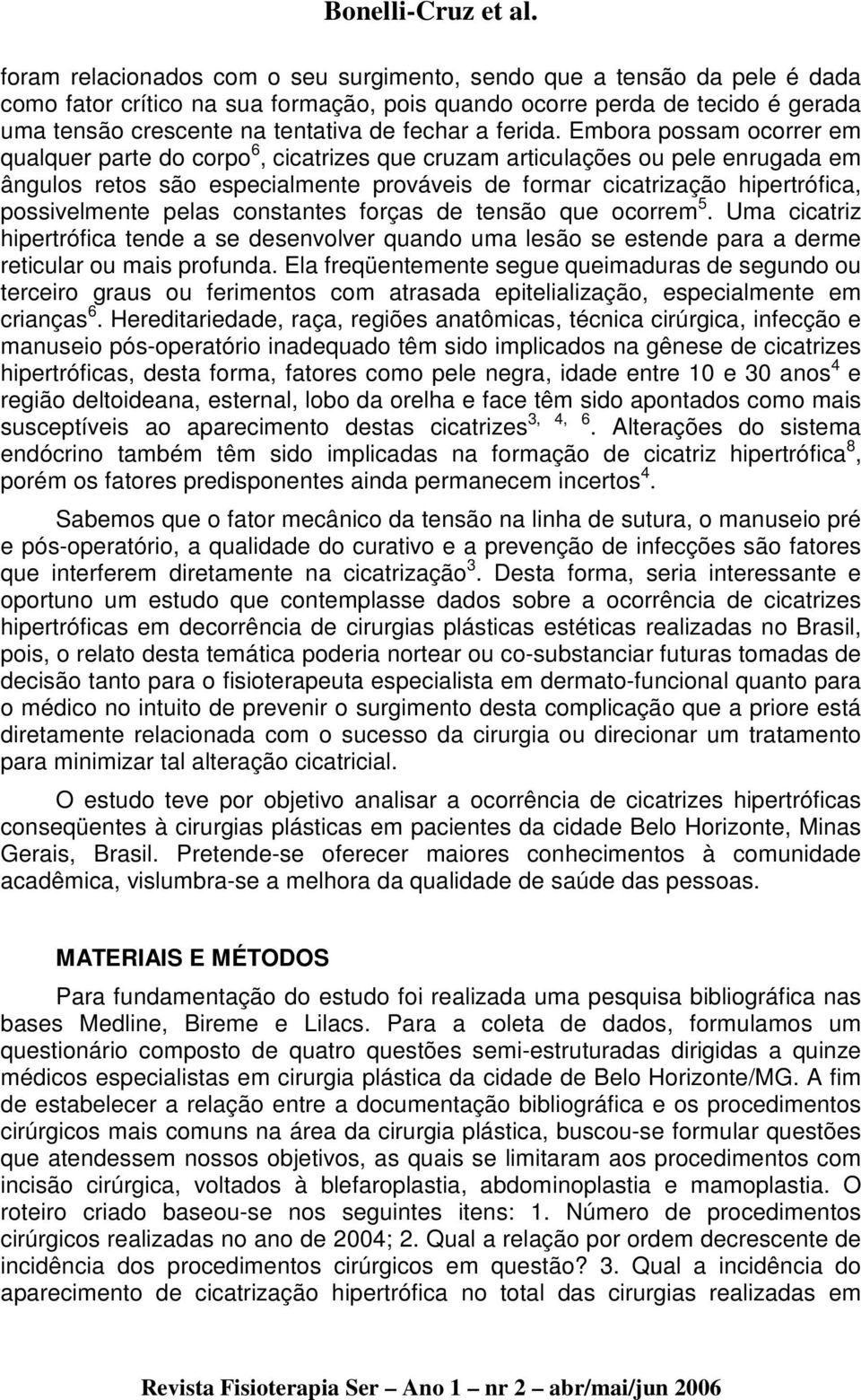 Embora possam ocorrer em qualquer parte do corpo 6, cicatrizes que cruzam articulações ou pele enrugada em ângulos retos são especialmente prováveis de formar cicatrização hipertrófica, possivelmente