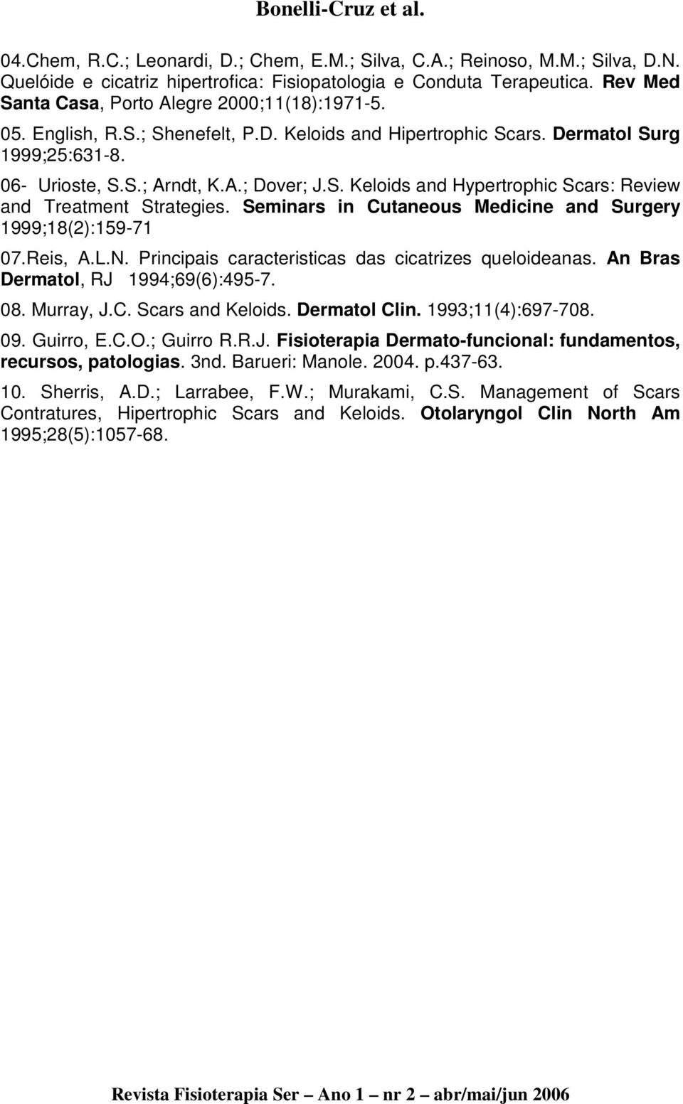 Seminars in Cutaneous Medicine and Surgery 1999;18(2):159-71 07.Reis, A.L.N. Principais caracteristicas das cicatrizes queloideanas. An Bras Dermatol, RJ 1994;69(6):495-7. 08. Murray, J.C. Scars and Keloids.