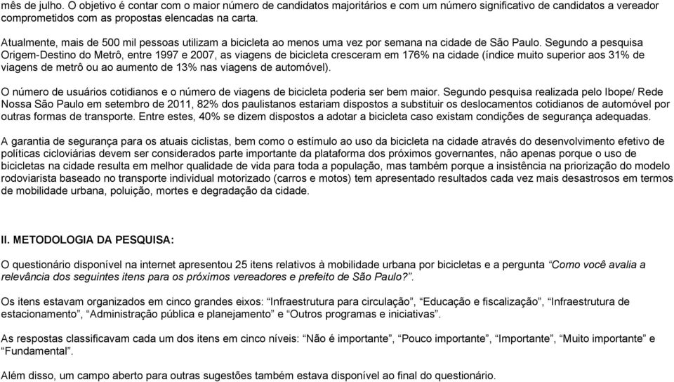 Segundo a pesquisa Origem-Destino do Metrô, entre 1997 e 2007, as viagens de bicicleta cresceram em 176% na cidade (índice muito superior aos 31% de viagens de metrô ou ao aumento de 13% nas viagens