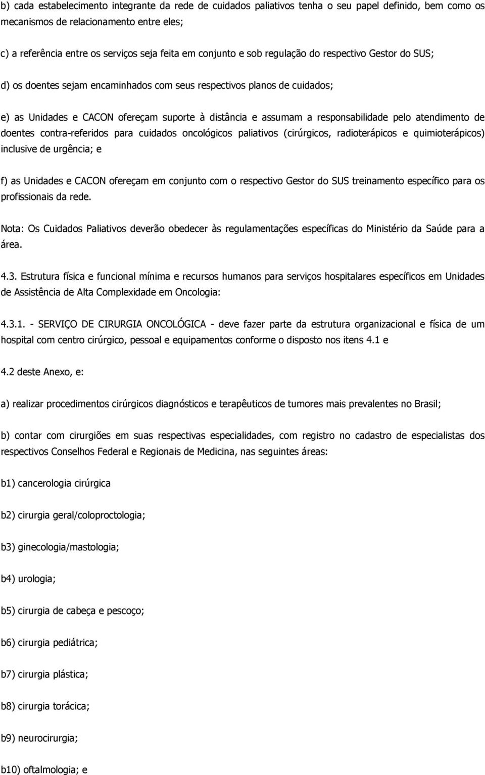 responsabilidade pelo atendimento de doentes contra-referidos para cuidados oncológicos paliativos (cirúrgicos, radioterápicos e quimioterápicos) inclusive de urgência; e f) as Unidades e CACON