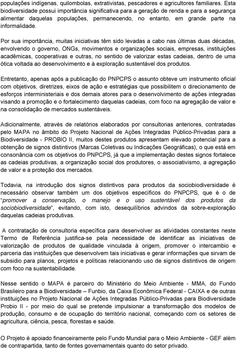 Por sua importância, muitas iniciativas têm sido levadas a cabo nas últimas duas décadas, envolvendo o governo, ONGs, movimentos e organizações sociais, empresas, instituições acadêmicas,