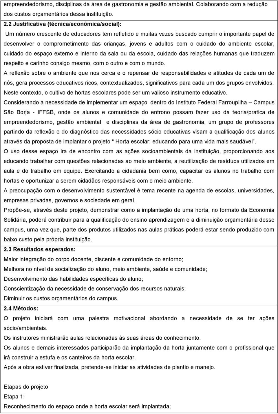 adultos com o cuidado do ambiente escolar, cuidado do espaço externo e interno da sala ou da escola, cuidado das relações humanas que traduzem respeito e carinho consigo mesmo, com o outro e com o