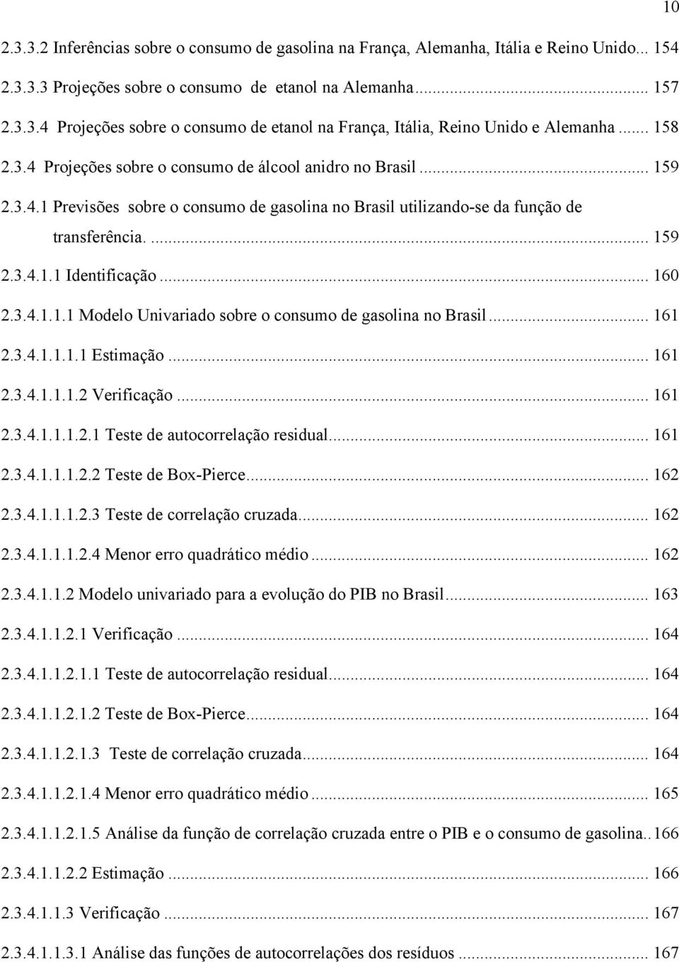 .. 160 2.3.4.1.1.1 Modelo Univariado sobre o consumo de gasolina no Brasil... 161 2.3.4.1.1.1.1 Esimação... 161 2.3.4.1.1.1.2 Verificação... 161 2.3.4.1.1.1.2.1 Tese de auocorrelação residual... 161 2.3.4.1.1.1.2.2 Tese de Box-Pierce.