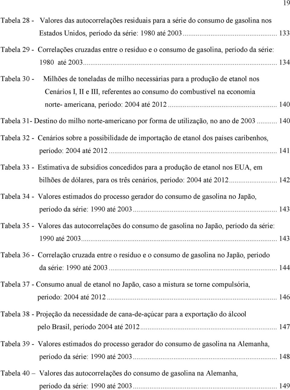 .. 134 Tabela 30 - Milhões de oneladas de milho necessárias para a produção de eanol nos Cenários I, II e III, referenes ao consumo do combusível na economia nore- americana, período: 2004 aé 2012.