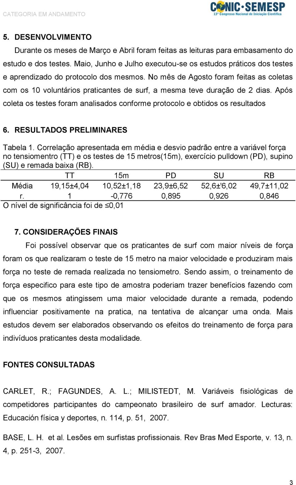 No mês de Agosto foram feitas as coletas com os 10 voluntários praticantes de surf, a mesma teve duração de 2 dias. Após coleta os testes foram analisados conforme protocolo e obtidos os resultados 6.