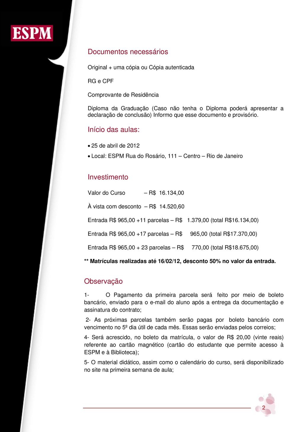 520,60 Entrada R$ 965,00 + parcelas R$ 1.379,00 (total R$16.134,00) Entrada R$ 965,00 +17 parcelas R$ Entrada R$ 965,00 + 23 parcelas R$ 965,00 (total R$17.370,00) 770,00 (total R$18.