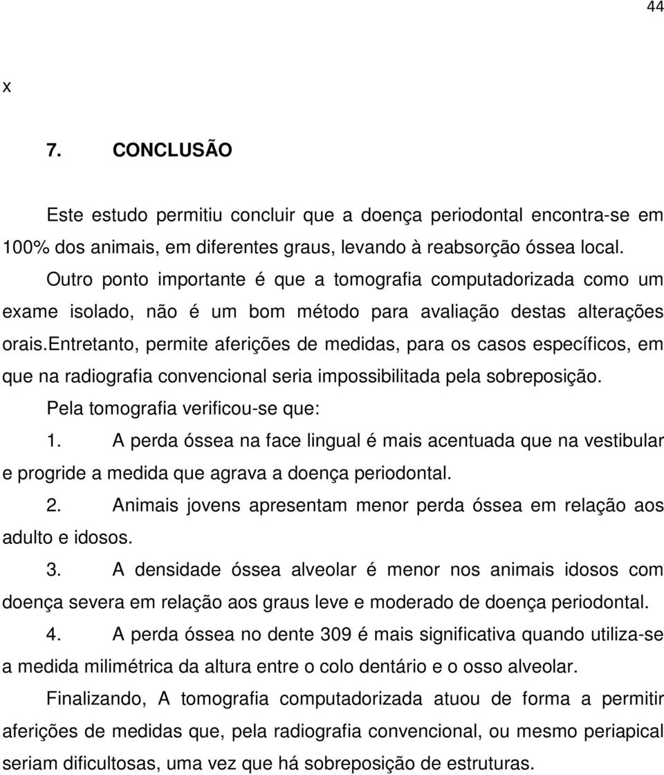 entretanto, permite aferições de medidas, para os casos específicos, em que na radiografia convencional seria impossibilitada pela sobreposição. Pela tomografia verificou-se que: 1.