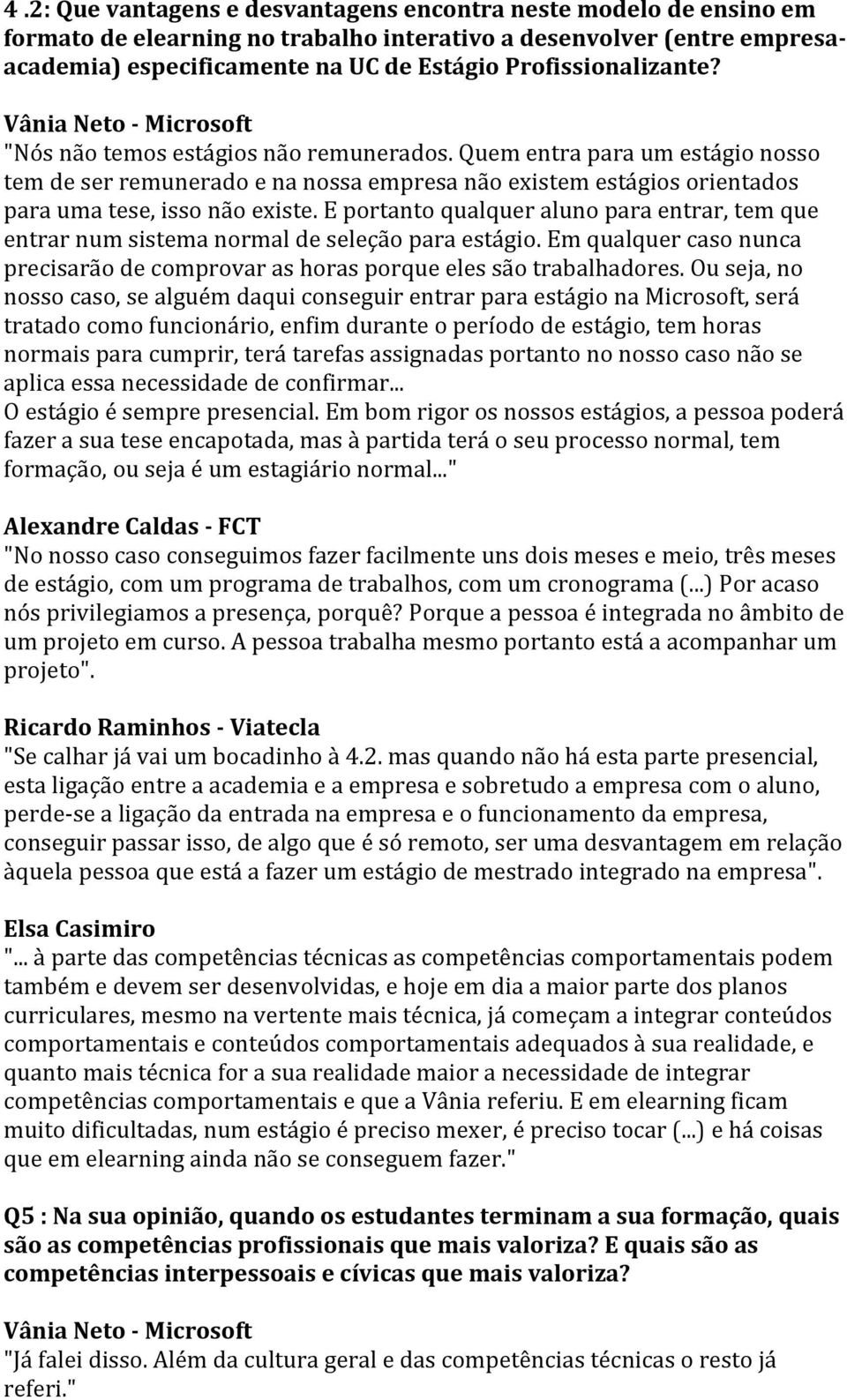 E portanto qualquer aluno para entrar, tem que entrar num sistema normal de seleção para estágio. Em qualquer caso nunca precisarão de comprovar as horas porque eles são trabalhadores.