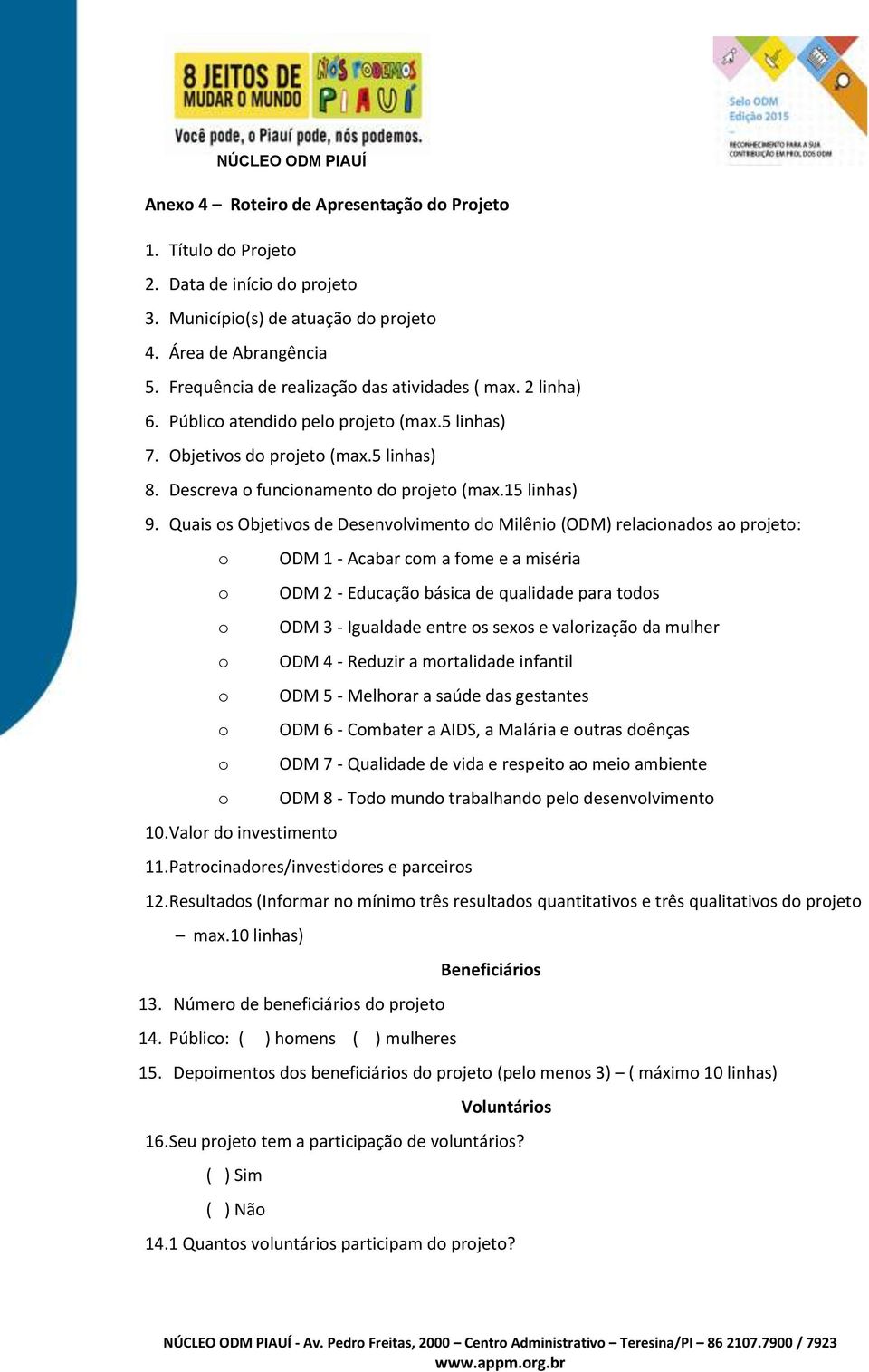 Quais os Objetivos de Desenvolvimento do Milênio (ODM) relacionados ao projeto: o ODM 1 - Acabar com a fome e a miséria o ODM 2 - Educação básica de qualidade para todos o ODM 3 - Igualdade entre os