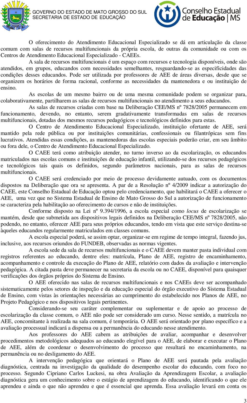 A sala de recursos multifuncionais é um espaço com recursos e tecnologia disponíveis, onde são atendidos, em grupos, educandos com necessidades semelhantes, resguardando-se as especificidades das