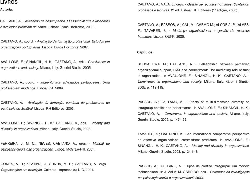 Lisboa: Livros Horizonte, 2007. CAETANO, A.; PASSOS, A.; CAL, M.; CARMO M.; ALCOBIA, P.; ALVES, P.; TAVARES, S. - Mudança organizacional e gestão de recursos humanos. Lisboa: OEFP, 2000.