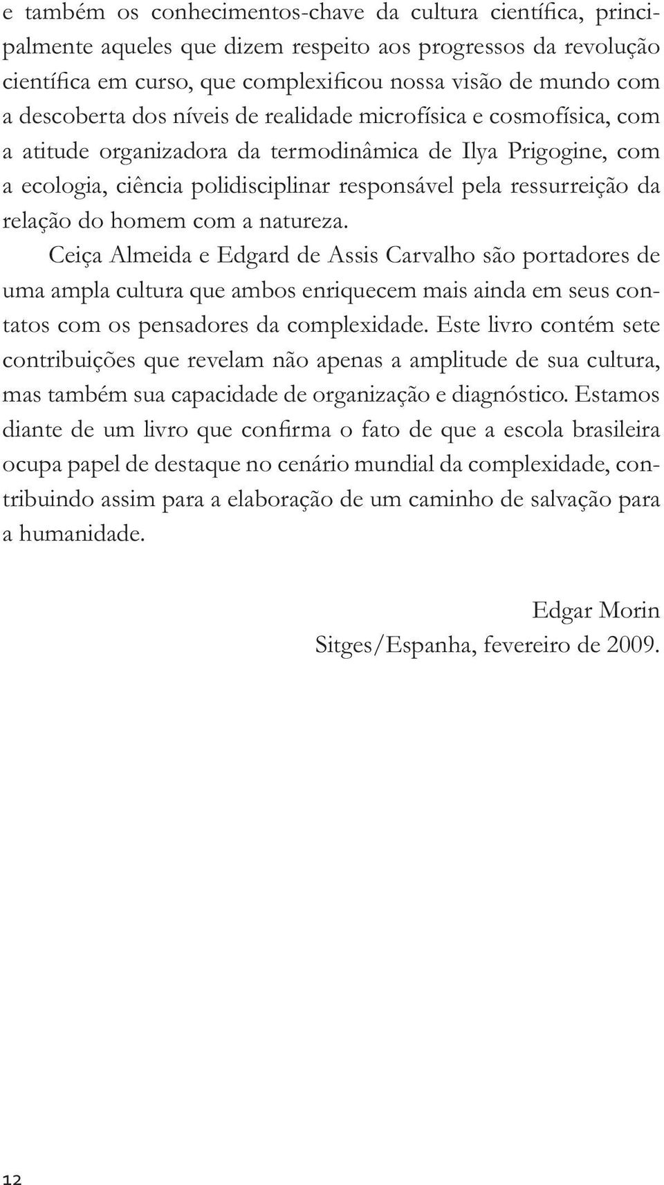 relação do homem com a natureza. Ceiça Almeida e Edgard de Assis Carvalho são portadores de uma ampla cultura que ambos enriquecem mais ainda em seus contatos com os pensadores da complexidade.