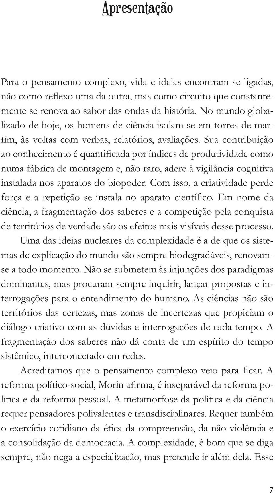 Sua contribuição ao conhecimento é quantificada por índices de produtividade como numa fábrica de montagem e, não raro, adere à vigilância cognitiva instalada nos aparatos do biopoder.