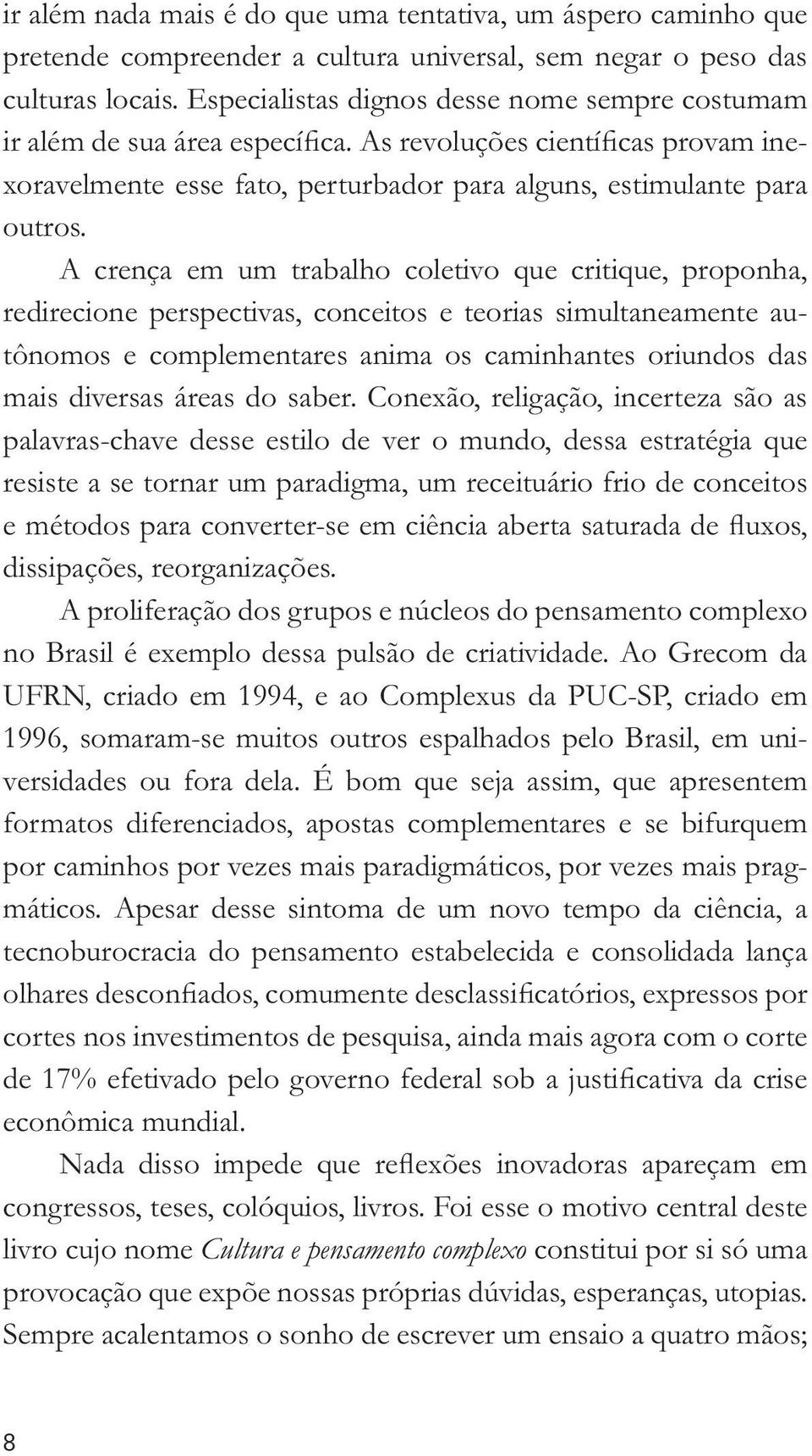 A crença em um trabalho coletivo que critique, proponha, redirecione perspectivas, conceitos e teorias simultaneamente autônomos e complementares anima os caminhantes oriundos das mais diversas áreas