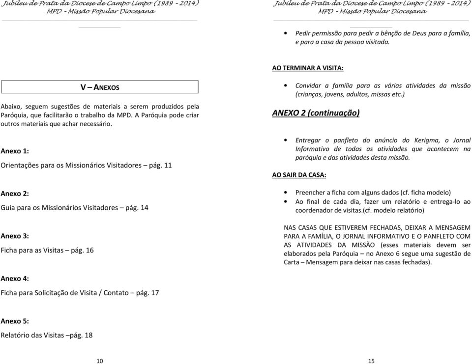 A Paróquia pde criar utrs materiais que achar necessári. Anex 1: Orientações para s Missináris Visitadres pág. 11 Anex 2: Guia para s Missináris Visitadres pág. 14 Anex 3: Ficha para as Visitas pág.