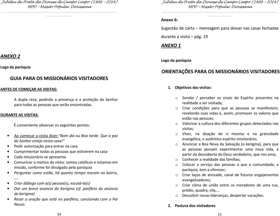 Pedir autrizaçã para entrar na casa Cumprimentar tdas as pessas que estiverem na casa Cada missinári se apresenta Cmunicar mtiv da visita: sms católics e estams em missã, cnfrme fi divulgad pela