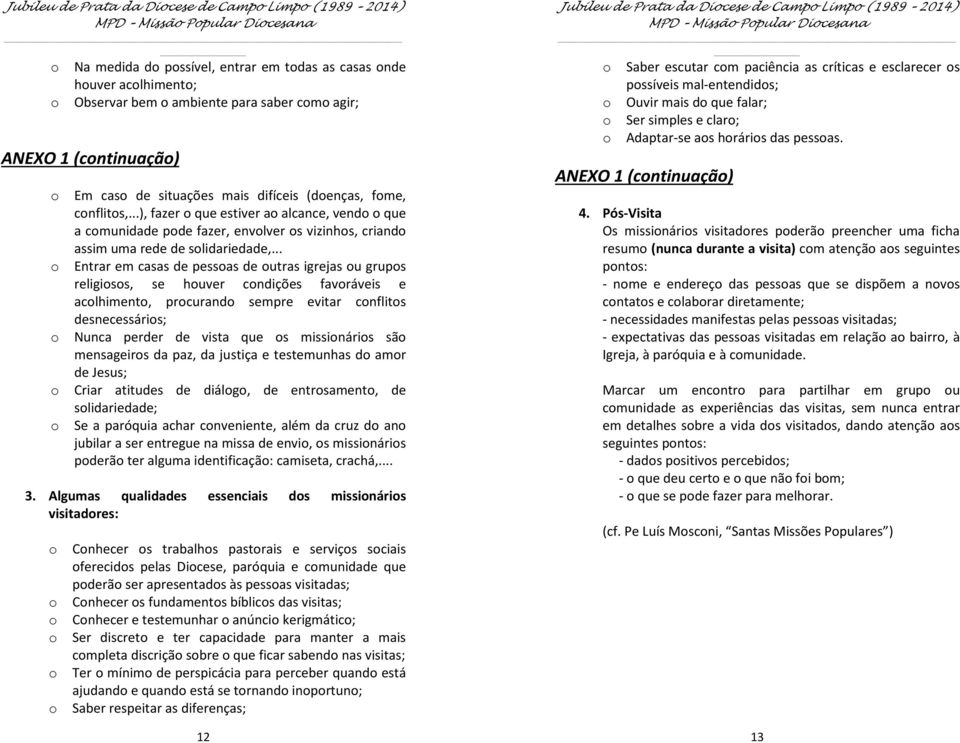 .. Entrar em casas de pessas de utras igrejas u grups religiss, se huver cndições favráveis e aclhiment, prcurand sempre evitar cnflits desnecessáris; Nunca perder de vista que s missináris sã