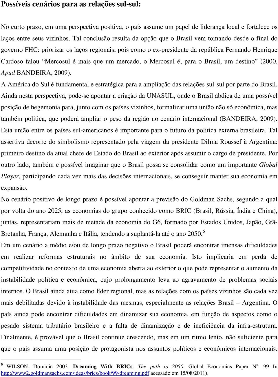 mais que um mercado, o Mercosul é, para o Brasil, um destino (2000, Apud BANDEIRA, 2009). A América do Sul é fundamental e estratégica para a ampliação das relações sul-sul por parte do Brasil.