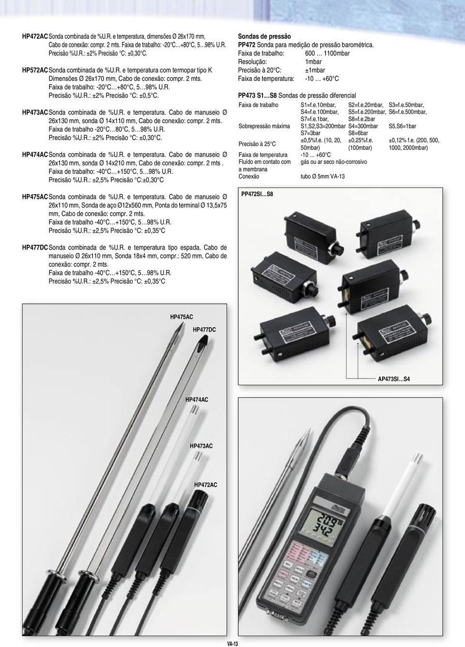 -20 C 80 C, 5 98% U.R. %U.R.: ±2% C: ±0,30 C. HP474AC Sonda combinada de %U.R. e temperatura. Cabo de manuseio Ø 26x130 mm, sonda Ø 14x210 mm, Cabo de conexão: compr. 2 mts. : -40 C +150 C, 5 98% U.R. %U.R.: ±2,5% C:±0,30 C HP475AC Sonda combinada de %U.