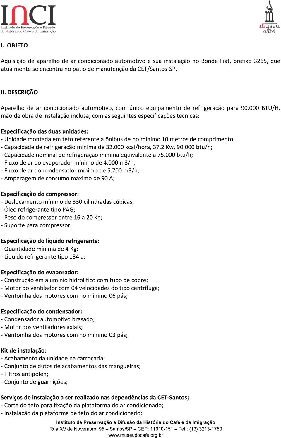 000 BTU/H, mão de obra de instalação inclusa, com as seguintes especificações técnicas: Especificação das duas unidades: - Unidade montada em teto referente a ônibus de no mínimo 10 metros de