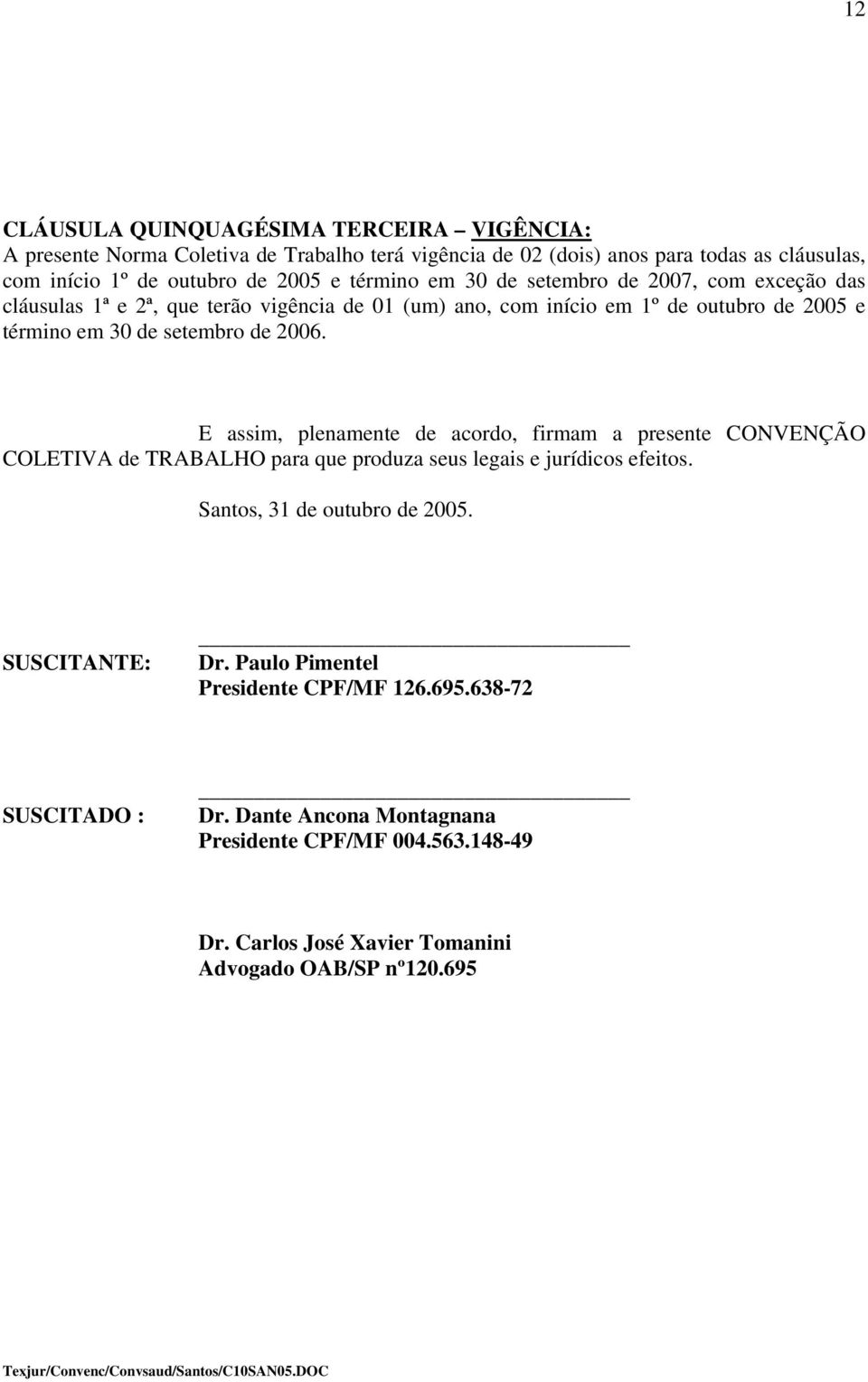 E assim, plenamente de acordo, firmam a presente CONVENÇÃO COLETIVA de TRABALHO para que produza seus legais e jurídicos efeitos. Santos, 31 de outubro de 2005. SUSCITANTE: Dr.