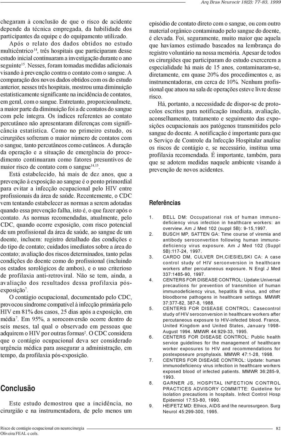 Nesses, foram tomadas medidas adicionais visando à prevenção contra o contato com o sangue.