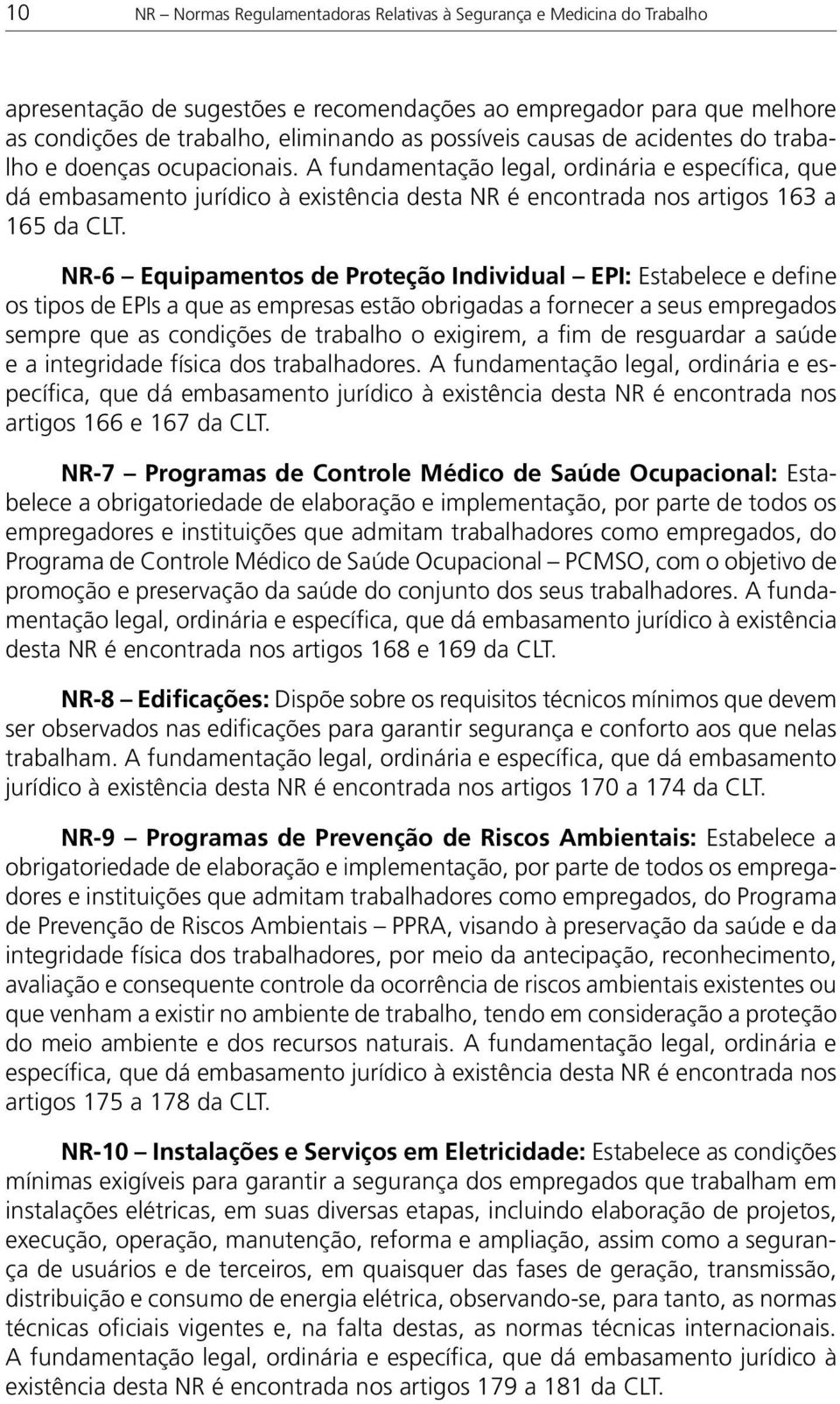 NR -6 Equipamentos de Proteção Individual EPI: Estabelece e define os tipos de EPIs a que as empresas estão obrigadas a fornecer a seus empregados sempre que as condições de trabalho o exigirem, a