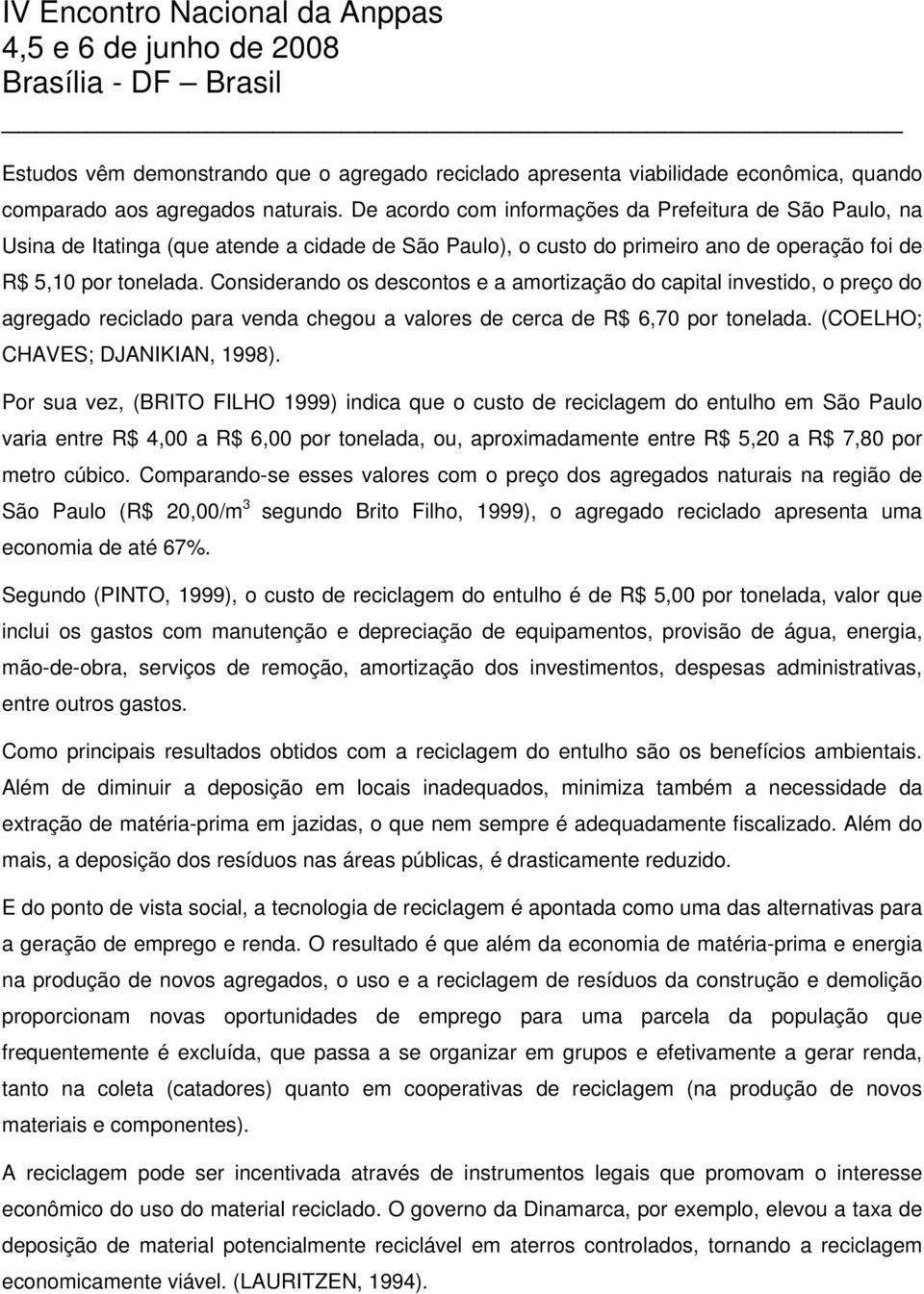 Considerando os descontos e a amortização do capital investido, o preço do agregado reciclado para venda chegou a valores de cerca de R$ 6,70 por tonelada. (COELHO; CHAVES; DJANIKIAN, 1998).