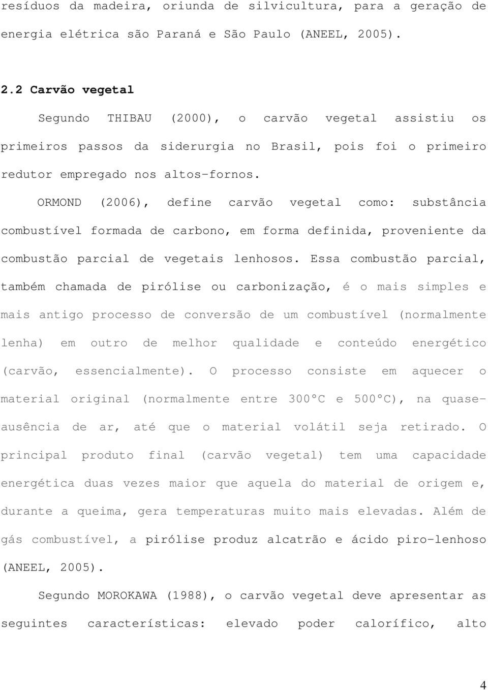 ORMOND (2006), define carvão vegetal como: substância combustível formada de carbono, em forma definida, proveniente da combustão parcial de vegetais lenhosos.