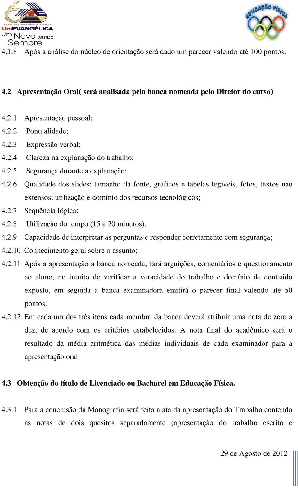 2.7 Sequência lógica; 4.2.8 Utilização do tempo (15 a 20 minutos). 4.2.9 Capacidade de interpretar as perguntas e responder corretamente com segurança; 4.2.10 Conhecimento geral sobre o assunto;