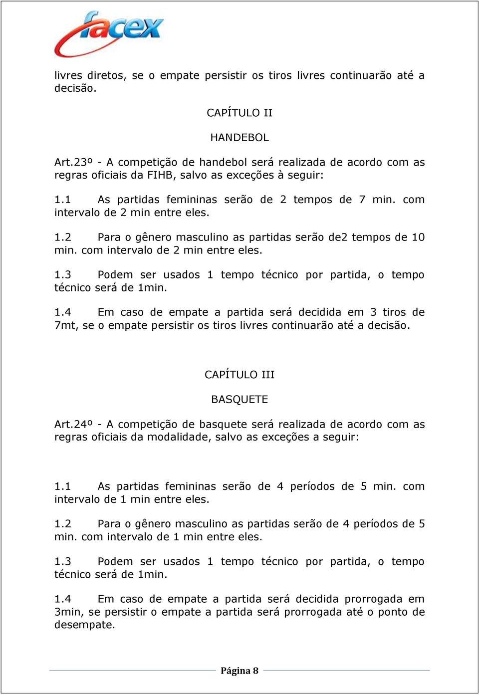 com intervalo de 2 min entre eles. 1.2 Para o gênero masculino as partidas serão de2 tempos de 10 min. com intervalo de 2 min entre eles. 1.3 Podem ser usados 1 tempo técnico por partida, o tempo técnico será de 1min.