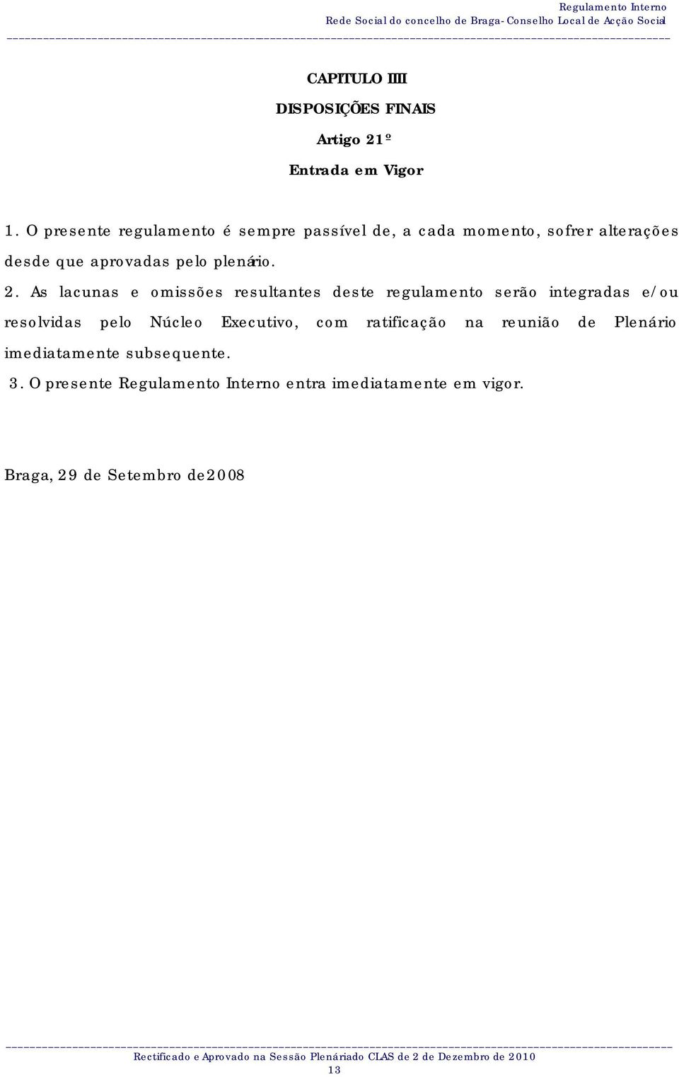 As lacunas e omissões resultantes deste regulamento serão integradas e/ou resolvidas pelo Núcleo Executivo, com ratificação na