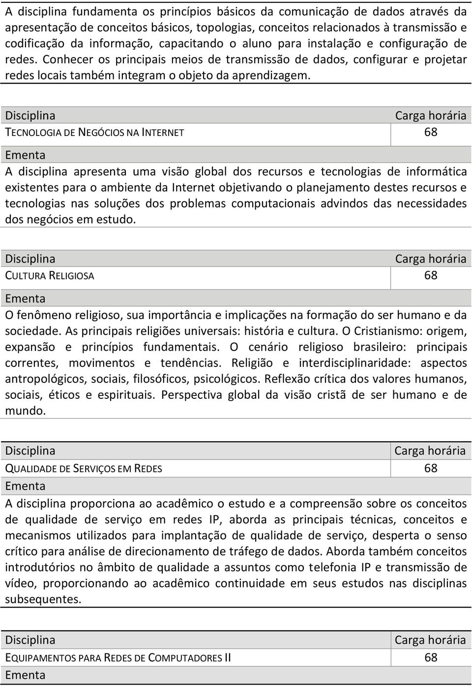 TECNOLOGIA DE NEGÓCIOS NA INTERNET 68 A disciplina apresenta uma visão global dos recursos e tecnologias de informática existentes para o ambiente da Internet objetivando o planejamento destes