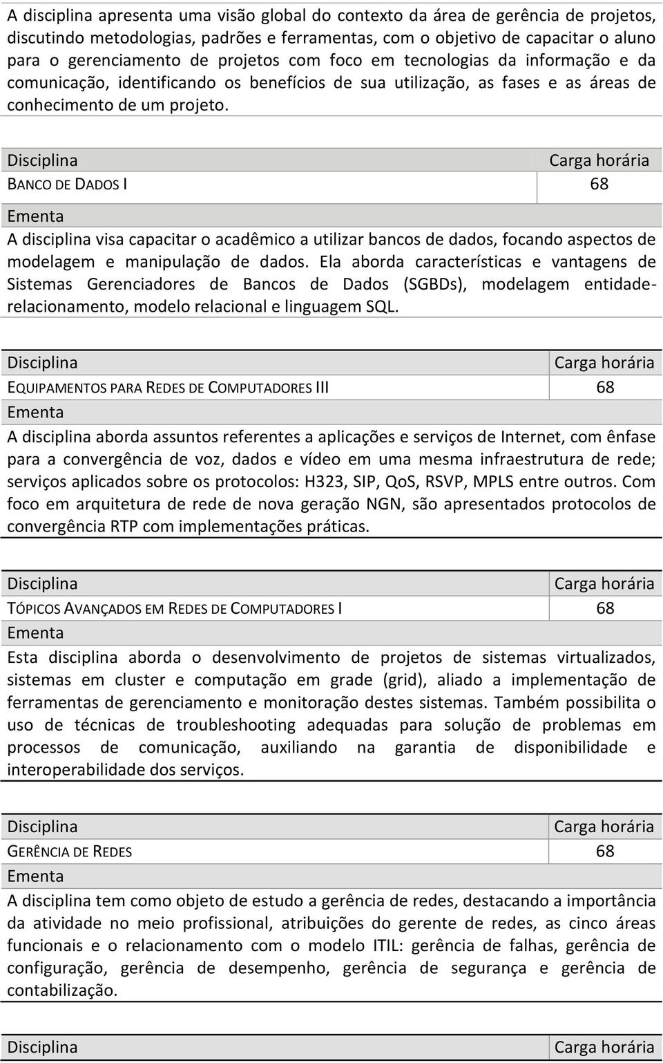 BANCO DE DADOS I 68 A disciplina visa capacitar o acadêmico a utilizar bancos de dados, focando aspectos de modelagem e manipulação de dados.