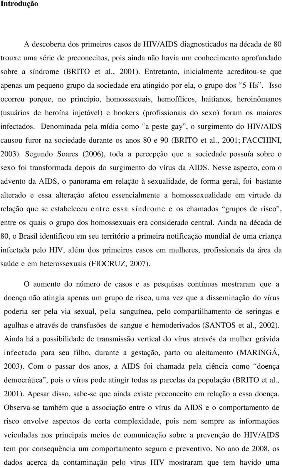 Isso ocorreu porque, no princípio, homossexuais, hemofílicos, haitianos, heroinômanos (usuários de heroína injetável) e hookers (profissionais do sexo) foram os maiores infectados.