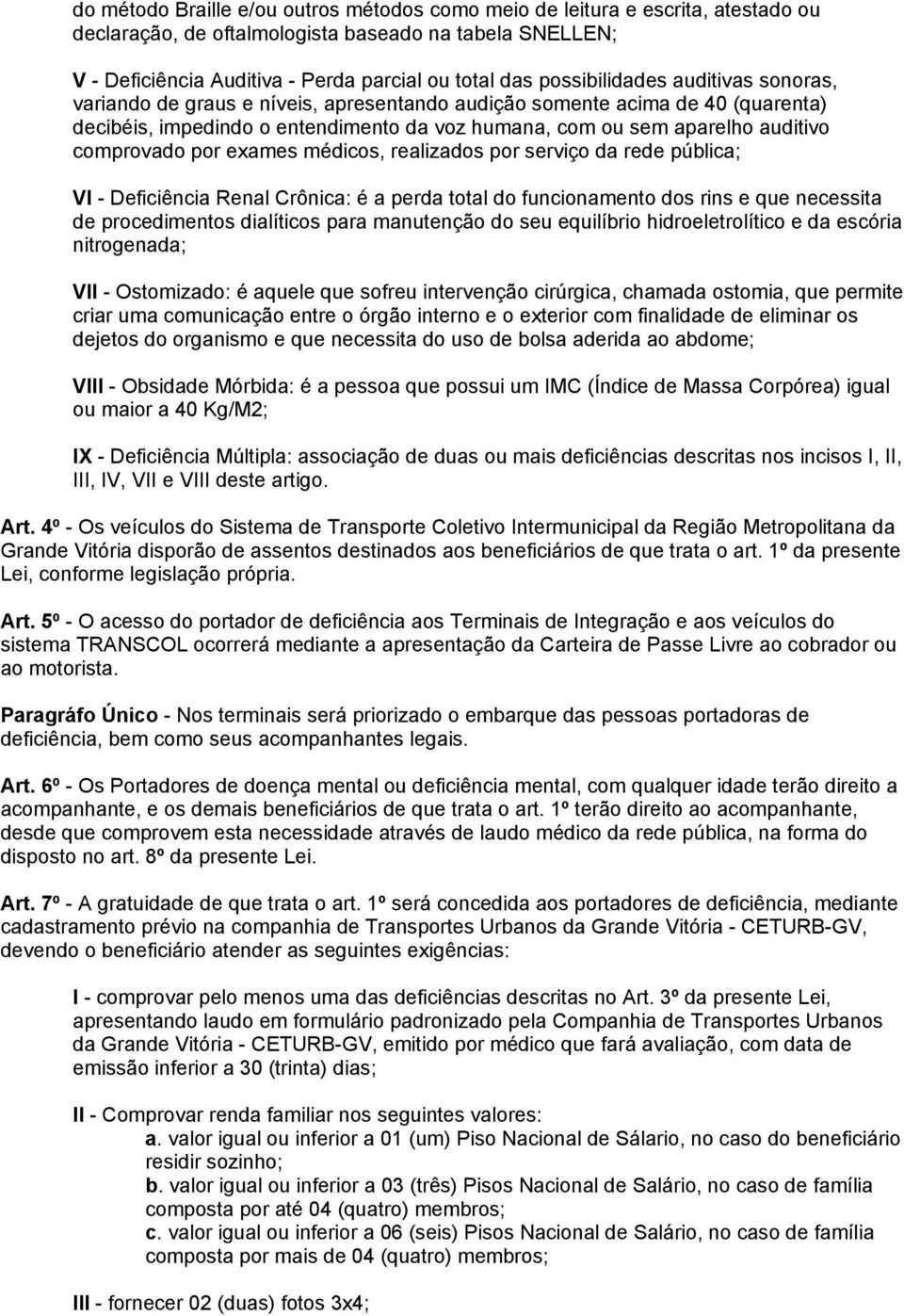 comprovado por exames médicos, realizados por serviço da rede pública; VI - Deficiência Renal Crônica: é a perda total do funcionamento dos rins e que necessita de procedimentos dialíticos para