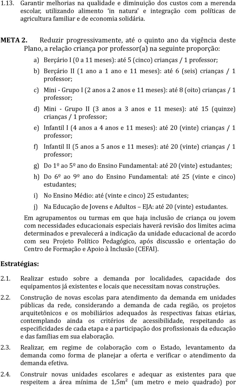 Berçário II (1 ano a 1 ano e 11 meses): até 6 (seis) crianças / 1 professor; c) Mini - Grupo I (2 anos a 2 anos e 11 meses): até 8 (oito) crianças / 1 professor; d) Mini - Grupo II (3 anos a 3 anos e