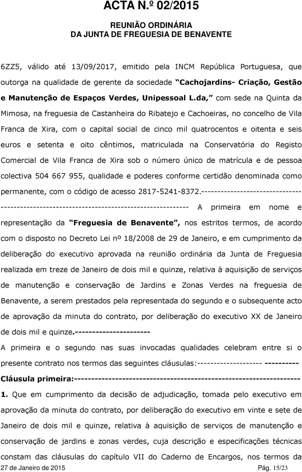 setenta e oito cêntimos, matriculada na Conservatória do Registo Comercial de Vila Franca de Xira sob o número único de matrícula e de pessoa colectiva 504 667 955, qualidade e poderes conforme
