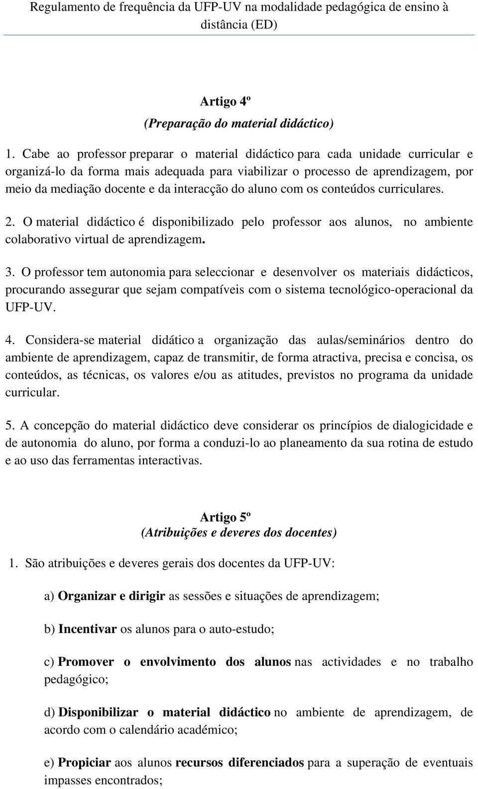 interacção do aluno com os conteúdos curriculares. 2. O material didáctico é disponibilizado pelo professor aos alunos, no ambiente colaborativo virtual de aprendizagem. 3.