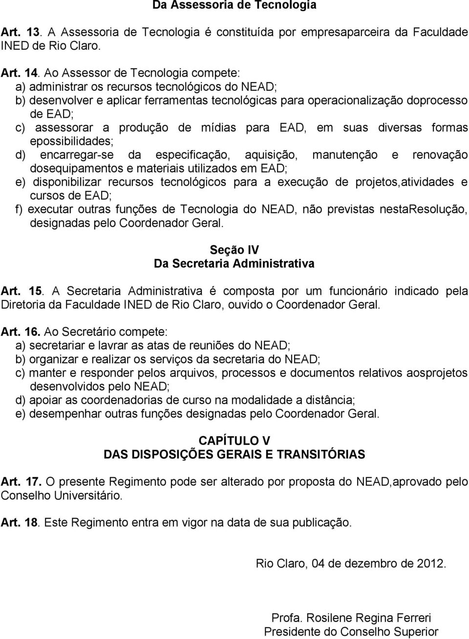 produção de mídias para EAD, em suas diversas formas epossibilidades; d) encarregar-se da especificação, aquisição, manutenção e renovação dosequipamentos e materiais utilizados em EAD; e)