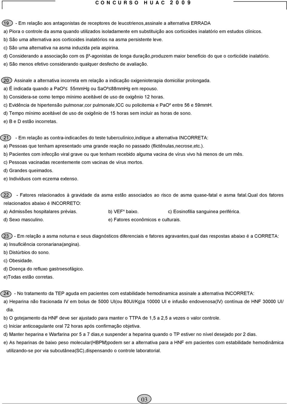 d) Considerando a associação com os β²-agonistas de longa duração,produzem maior benefício do que o corticóide inalatório. e) São menos efetivo considerando qualquer desfecho de avaliação.