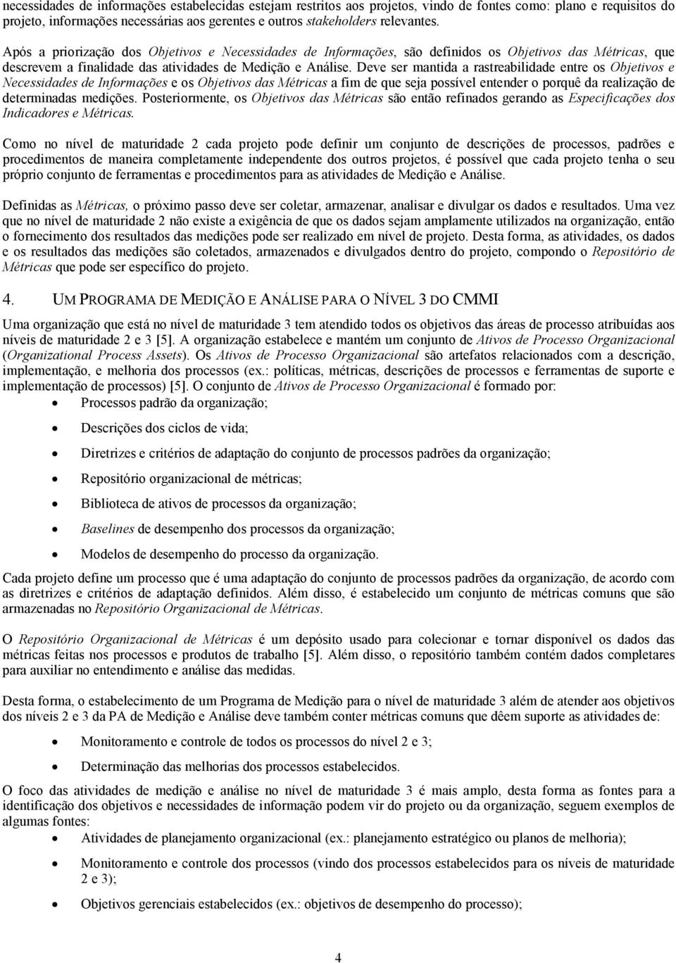 Deve ser mantida a rastreabilidade entre s Objetivs e Necessidades de Infrmações e s Objetivs das Métricas a fim de que seja pssível entender prquê da realizaçã de determinadas medições.