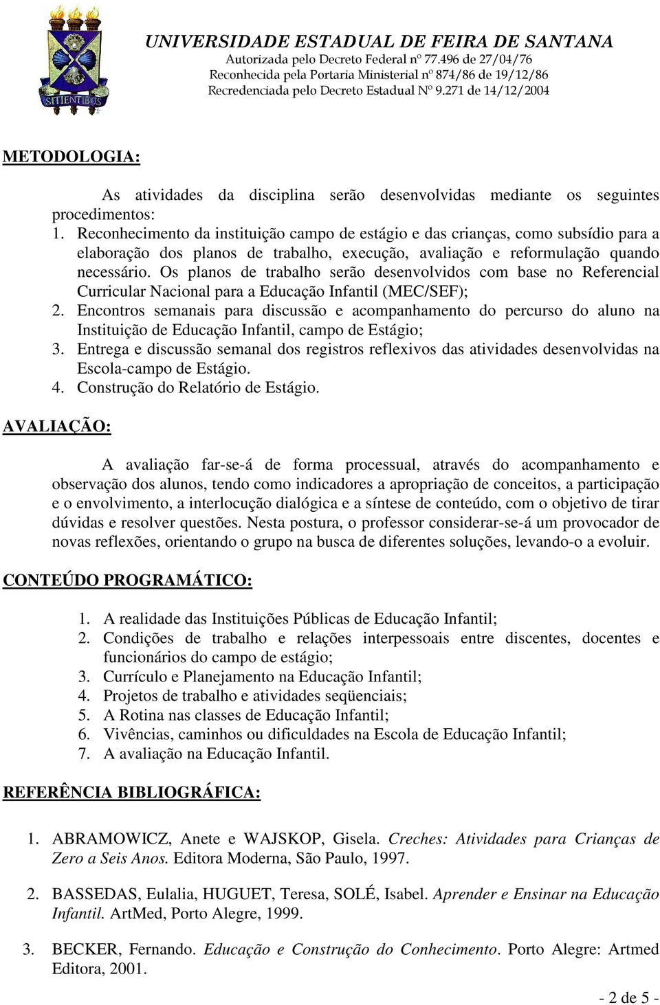 Os planos de trabalho serão desenvolvidos com base no Referencial Curricular Nacional para a Educação Infantil (MEC/SEF); 2.