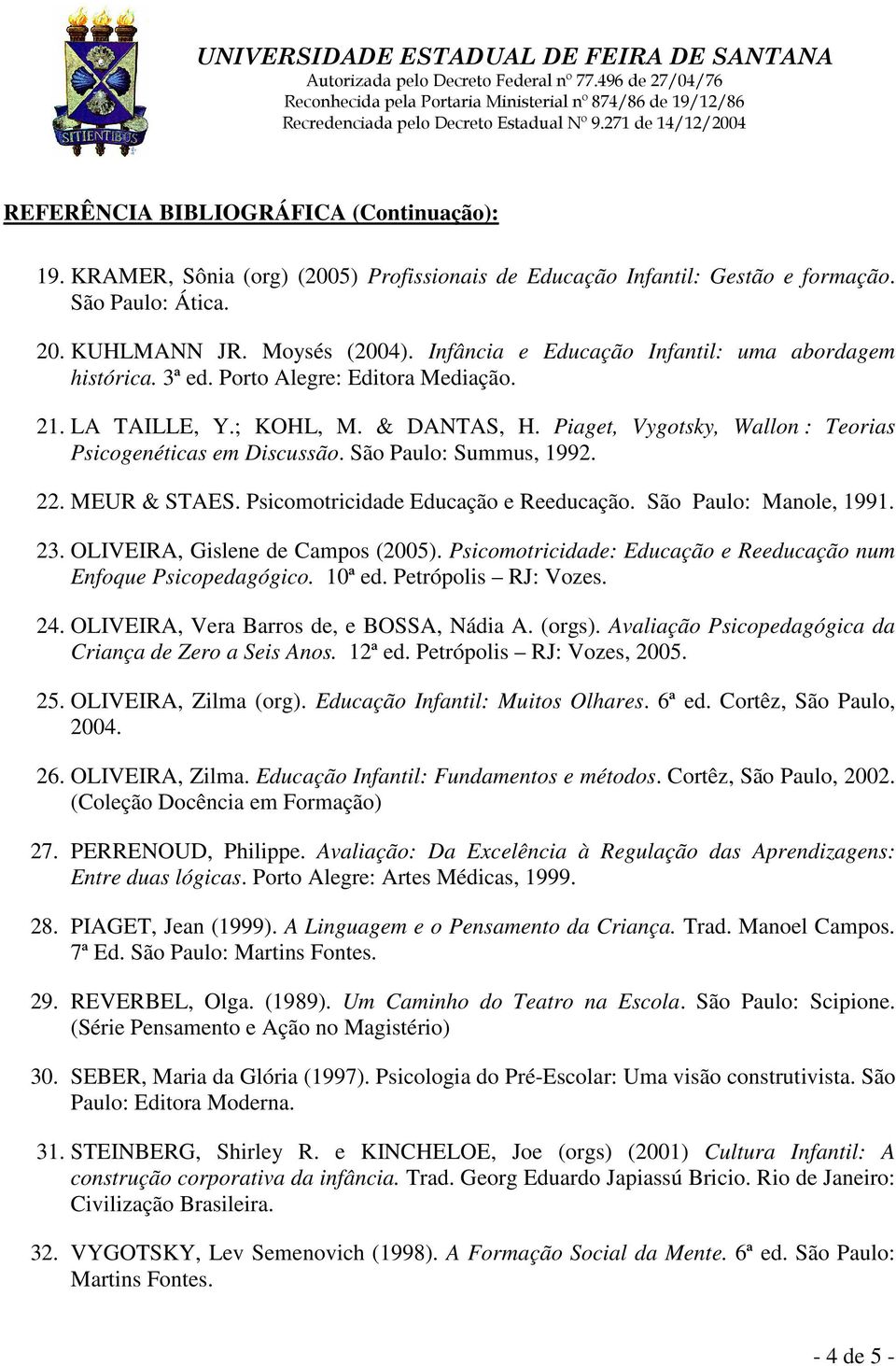 Psicomotricidade Educação e Reeducação. São Paulo: Manole, 1991. 23. OLIVEIRA, Gislene de Campos (2005). Psicomotricidade: Educação e Reeducação num Enfoque Psicopedagógico. 10ª ed.