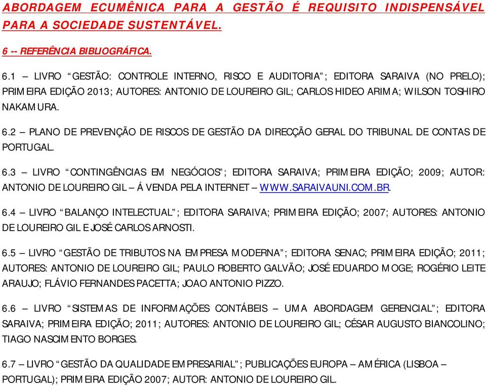 1 LIVRO GESTÃO: CONTROLE INTERNO, RISCO E AUDITORIA ; EDITORA SARAIVA (NO PRELO); PRIMEIRA EDIÇÃO 2013; AUTORES: ANTONIO DE LOUREIRO GIL; CARLOS HIDEO ARIMA; WILSON TOSHIRO NAKAMURA. 6.