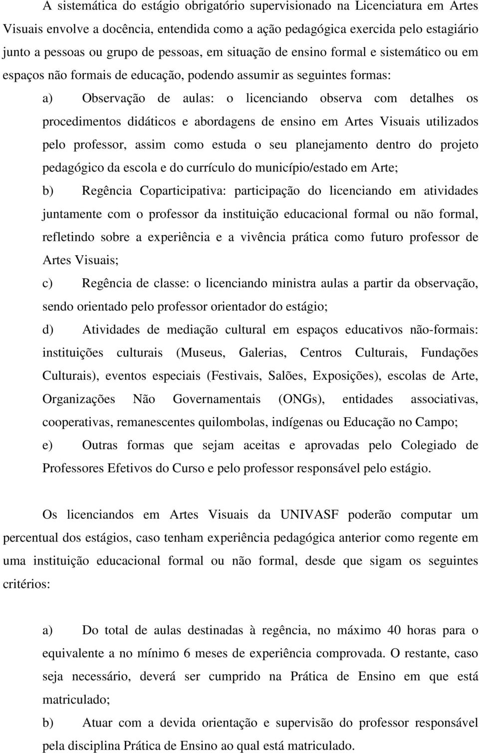 didáticos e abordagens de ensino em Artes Visuais utilizados pelo professor, assim como estuda o seu planejamento dentro do projeto pedagógico da escola e do currículo do município/estado em Arte; b)