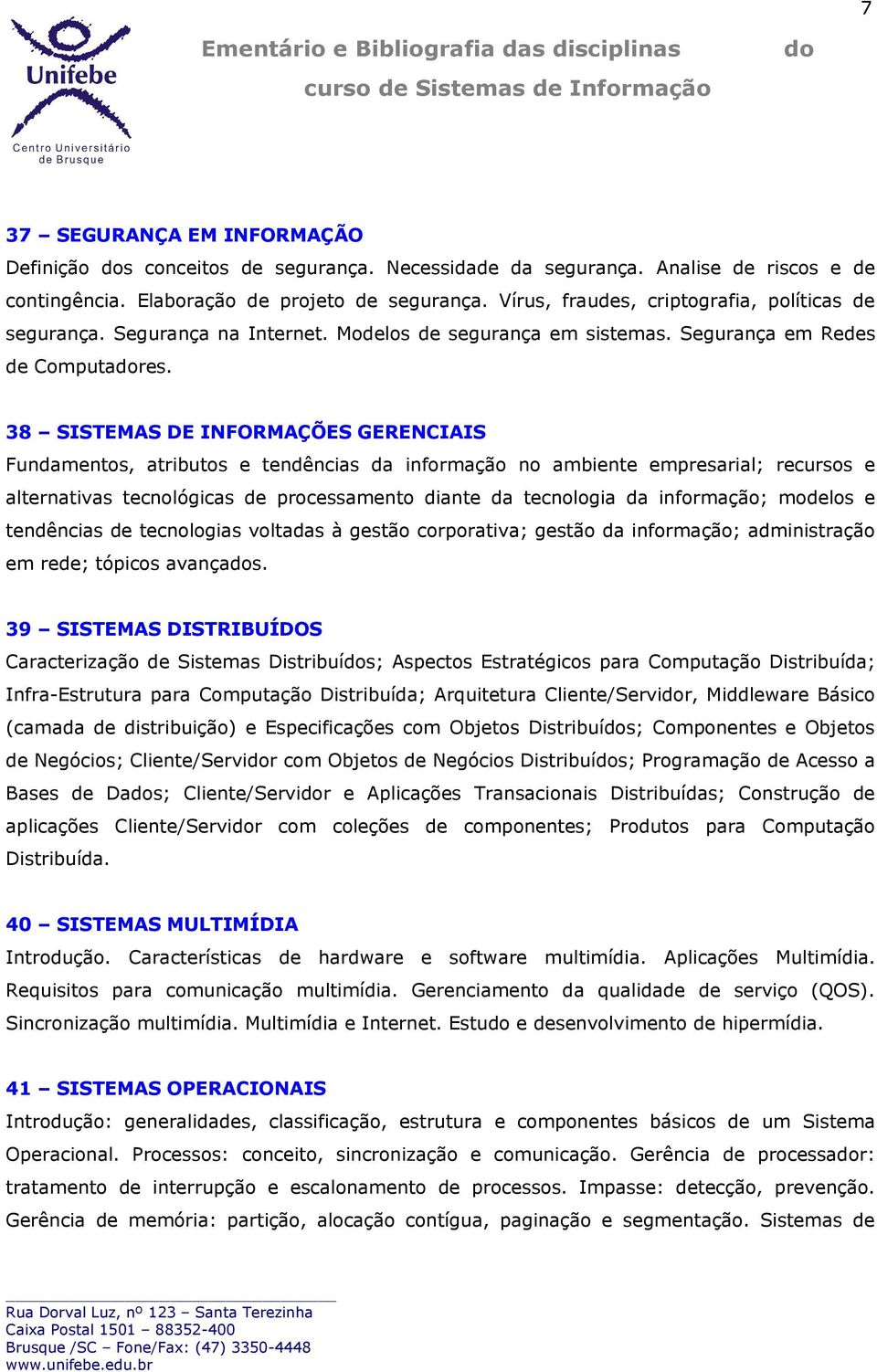 38 SISTEMAS DE INFORMAÇÕES GERENCIAIS Fundamentos, atributos e tendências da informação no ambiente empresarial; recursos e alternativas tecnológicas de processamento diante da tecnologia da