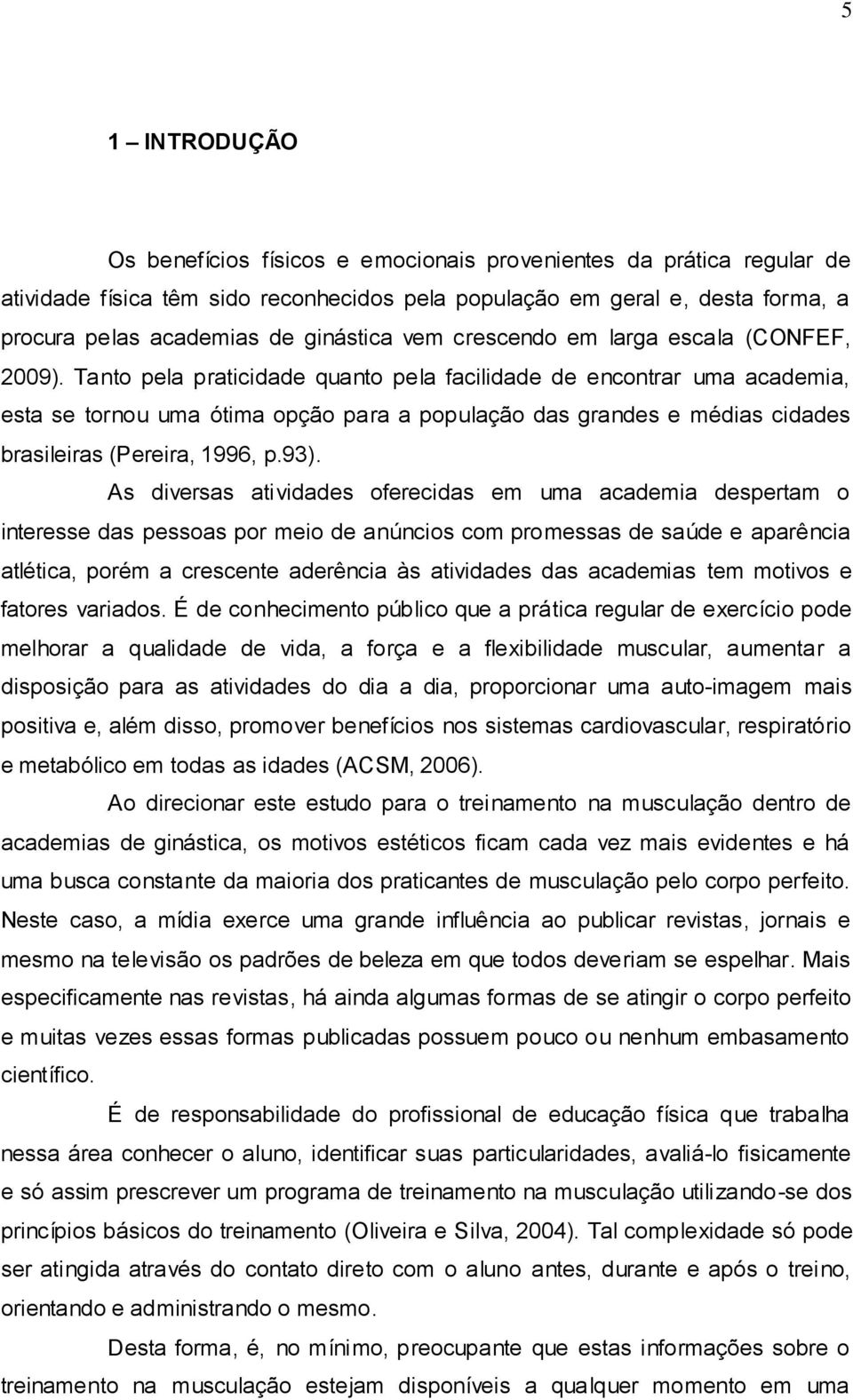 Tanto pela praticidade quanto pela facilidade de encontrar uma academia, esta se tornou uma ótima opção para a população das grandes e médias cidades brasileiras (Pereira, 1996, p.93).