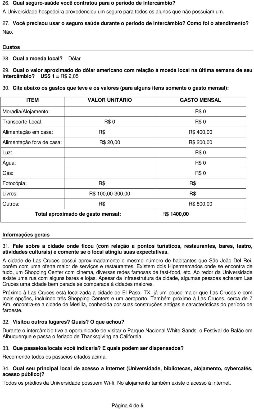 Qual o valor aproximado do dólar americano com relação à moeda local na última semana de seu intercâmbio? US$ 1 = R$ 2,05 30.