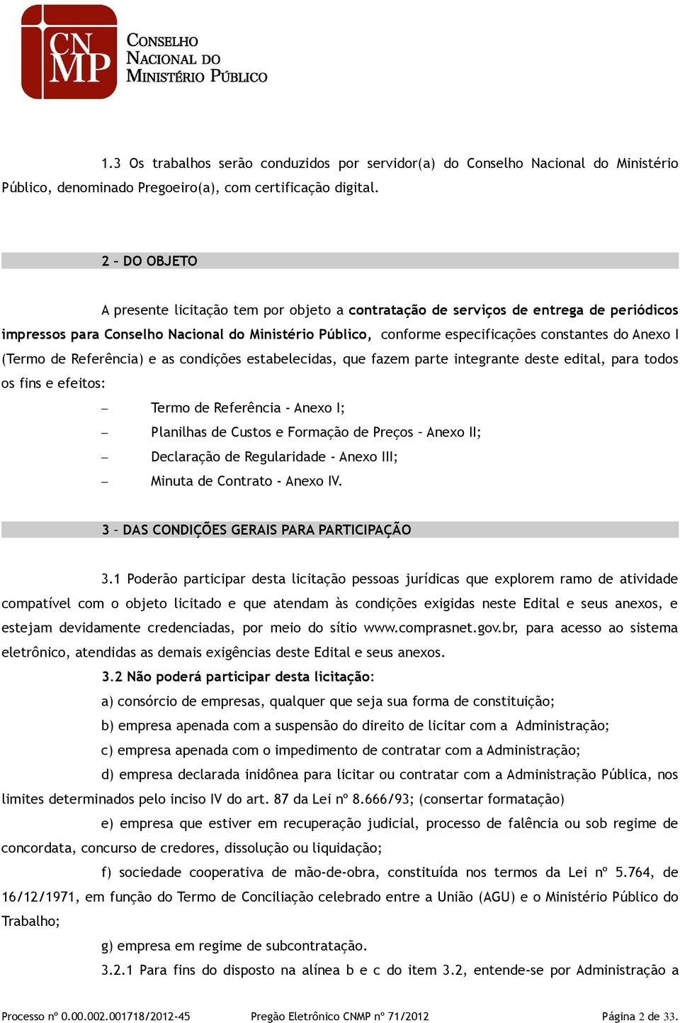 I (Termo de Referência) e as condições estabelecidas, que fazem parte integrante deste edital, para todos os fins e efeitos: Termo de Referência - Anexo I; Planilhas de Custos e Formação de Preços